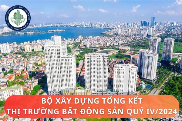 Bộ Xây dựng tổng kết thị trường bất động sản quý IV năm 2024