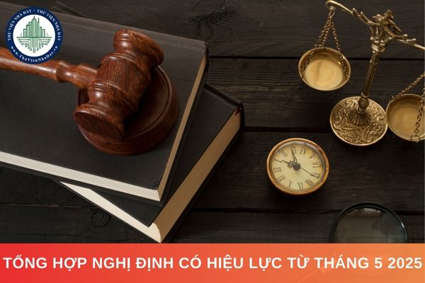Tổng hợp Nghị định có hiệu lực từ tháng 5 2025