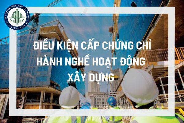 Cá nhân được cấp chứng chỉ hành nghề hoạt động xây dựng khi đáp ứng các điều kiện chung gì?