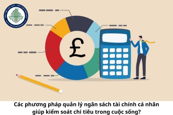 Các phương pháp quản lý ngân sách cá nhân giúp kiểm soát chi tiêu trong cuộc sống?