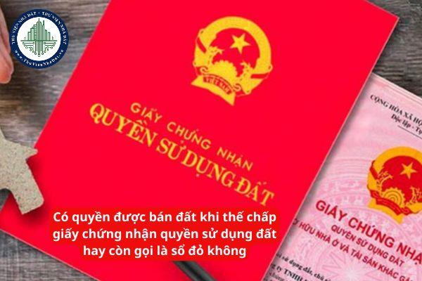 Có quyền được bán đất khi thế chấp giấy chứng nhận quyền sử dụng đất hay còn gọi là sổ đỏ không?