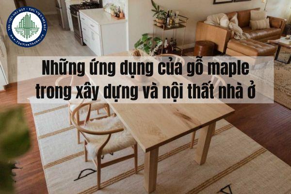 Gỗ maple là gì? Những ứng dụng của gỗ maple trong xây dựng và nội thất nhà ở?