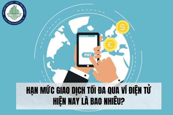 Hạn mức giao dịch tối đa qua ví điện tử hiện nay là bao nhiêu?