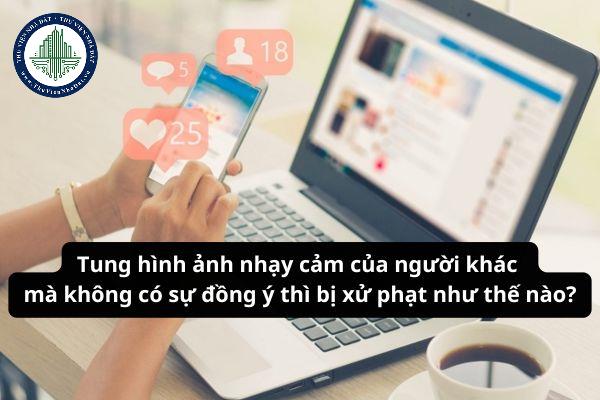 Tung hình ảnh nhạy cảm của người khác mà không có sự đồng ý thì bị xử phạt như thế nào?