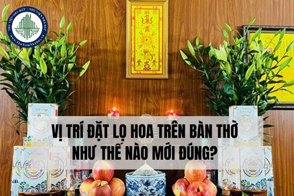 Vị trí đặt lọ hoa trên bàn thờ như thế nào mới đúng?