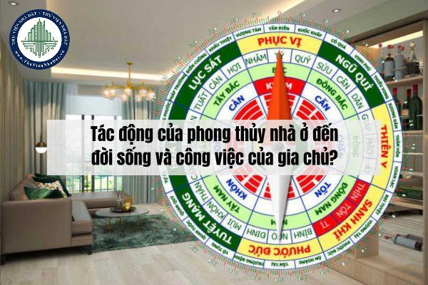 Tác động của phong thủy nhà ở đến đời sống và công việc của gia chủ?