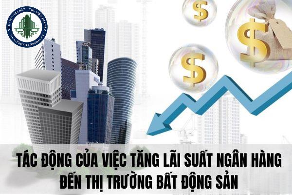 Tác động của việc tăng lãi suất ngân hàng đến thị trường bất động sản