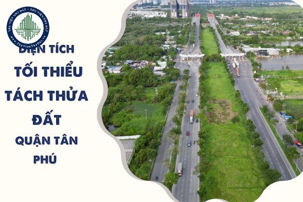 Diện tích tổi thiểu tách thửa đất quận Tân Phú áp dụng 31/10/2024