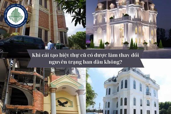 Khi cải tạo biệt thự cũ có được làm thay đổi nguyên trạng ban đầu không? 