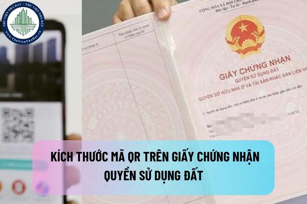 Quy định về kích thước Mã QR trên giấy chứng nhận quyền sử dụng đất theo luật mới ra sao?