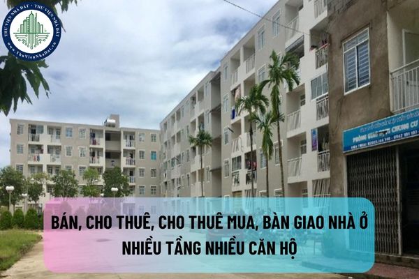 Việc bán, cho thuê, cho thuê mua, bàn giao nhà ở nhiều tầng nhiều căn hộ được thực hiện như thế nào?