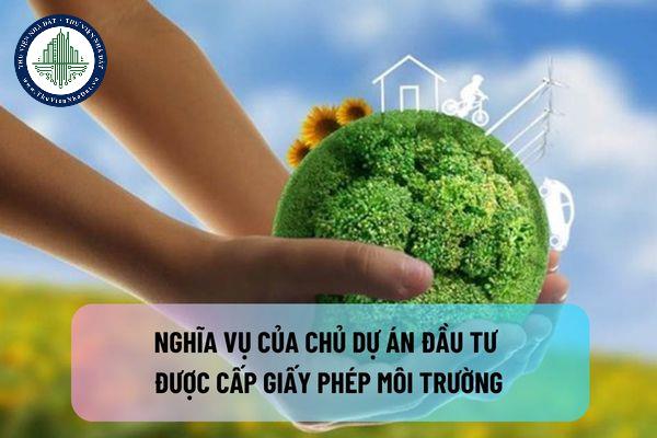 Nghĩa vụ của chủ dự án đầu tư được cấp giấy phép môi trường được quy định như thế nào?