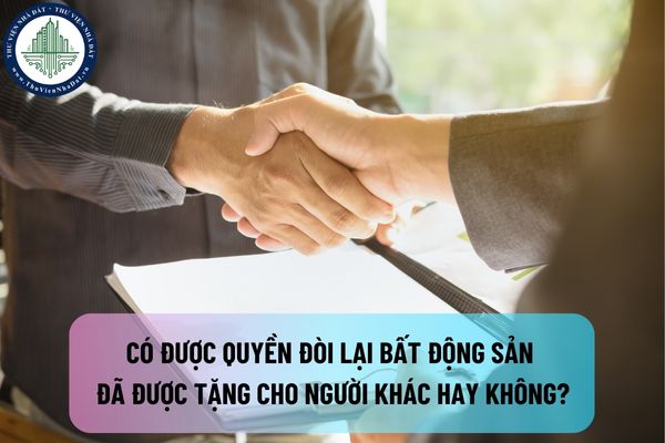 Hợp đồng tặng cho bất động sản là gì? Có được quyền đòi lại bất động sản đã được tặng cho người khác hay không?