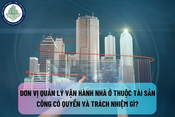 Đơn vị quản lý vận hành nhà ở thuộc tài sản công có quyền và trách nhiệm gì? Nhà ở thuộc tài sản công được quản lý vận hành ra sao?