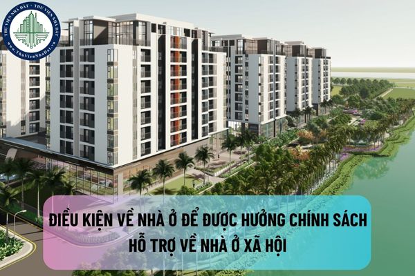 Điều kiện về nhà ở để được hưởng chính sách hỗ trợ về nhà ở xã hội theo quy định mới nhất là gì?