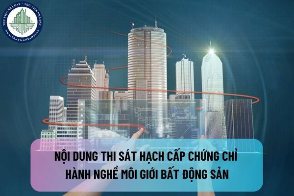 Nội dung thi sát hạch cấp chứng chỉ hành nghề môi giới bất động sản bao gồm những gì?