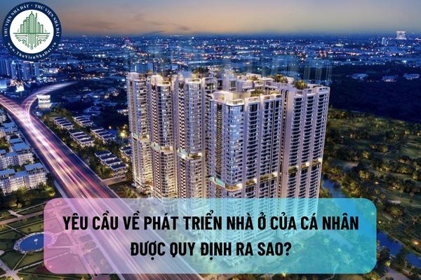 Yêu cầu về phát triển nhà ở của cá nhân được quy định ra sao? Trách nhiệm của cá nhân trong phát triển nhà ở là gì?