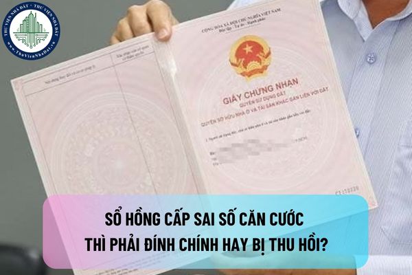 Giấy chứng nhận quyền sử dụng đất đã cấp sai số căn cước thì phải đính chính hay bị thu hồi?