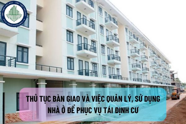 Thủ tục bàn giao và việc quản lý, sử dụng nhà ở để phục vụ tái định cư theo quy định mới nhất là gì?