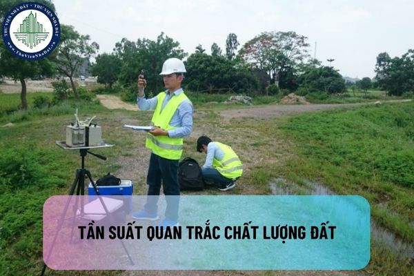 Quan trắc chất lượng đất là gì? Tần suất quan trắc chất lượng đất được thực hiện hằng năm đúng không?