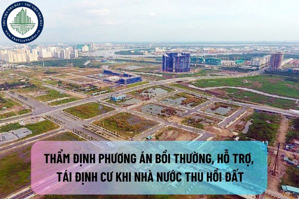 Việc thẩm định phương án bồi thường, hỗ trợ, tái định cư khi nhà nước thu hồi đất được thực hiện như thế nào?