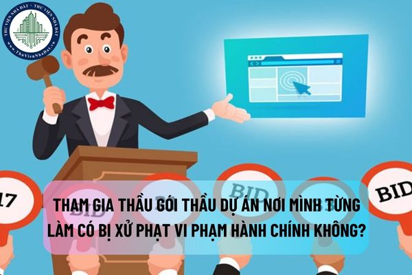 Đứng tên tham gia thầu gói thầu thuộc dự án nơi mình đã từng làm có bị xử phạt vi phạm hành chính không?