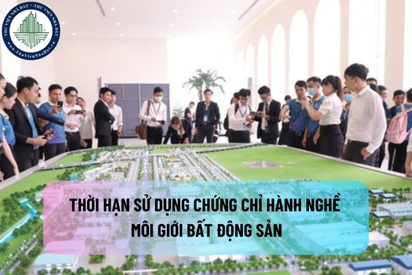 Thời hạn sử dụng chứng chỉ hành nghề môi giới bất động sản là bao lâu?