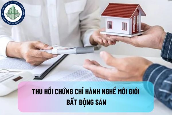 Người có chứng chỉ hành nghề môi giới bất động sản sẽ bị thu hồi chứng chỉ trong các trường hợp nào?