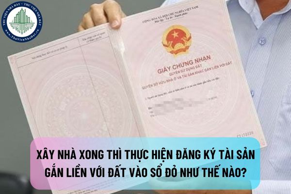 Xây nhà xong thì thực hiện đăng ký tài sản gắn liền với đất vào sổ đỏ như thế nào?