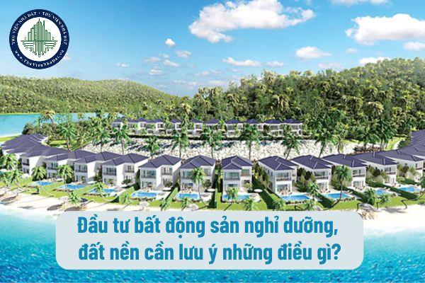 Đầu tư bất động sản nghỉ dưỡng, đất nền cần lưu ý những điều gì?