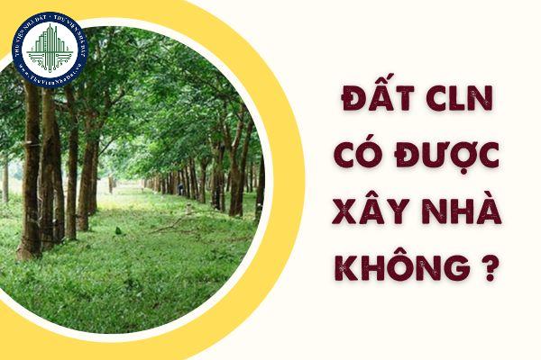 CLN là đất gì? Đất CLN thuộc nhóm đất nào? Đất CLN có được xây nhà không ? 