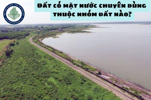 Đất có mặt nước chuyên dùng thuộc nhóm đất nào? Việc khai thác sử dụng đất có mặt nước chuyên dùng phải đảm bảo điều gì?