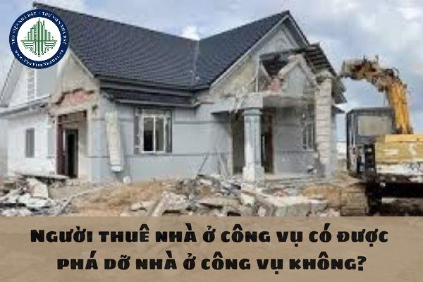 Người thuê nhà ở công vụ có được tự ý phá dỡ nhà ở công vụ không?