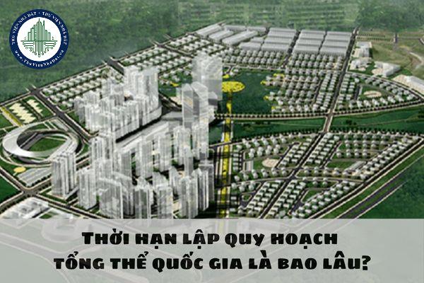 Thời hạn lập quy hoạch tổng thể quốc gia là bao lâu? Quy trình lập quy hoạch tổng thể quốc gia được quy định như thế nào?