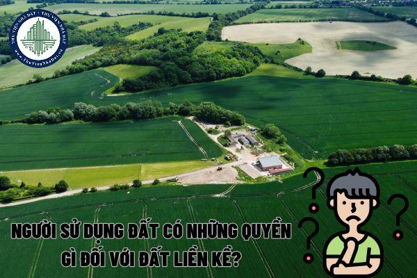 Nguời sử dụng đất có những quyền gì đối với đất liền kề theo quy định tại Luật Đất đai 2024?