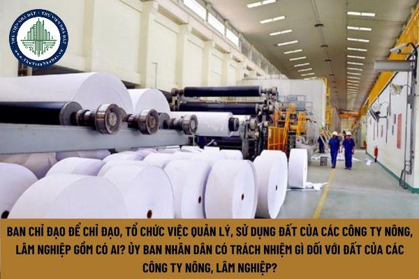 Ban chỉ đạo để chỉ đạo, tổ chức việc quản lý, sử dụng đất của các công ty nông, lâm nghiệp gồm có ai? Ủy ban Nhân dân có trách nhiệm gì đối với đất của các công ty nông, lâm nghiệp? (Hình từ Internet)