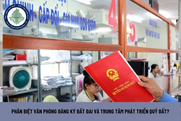 Phân biệt Văn phòng đăng ký đất đai so với Trung tâm phát triển quỹ đất? (Hình từ Internet)