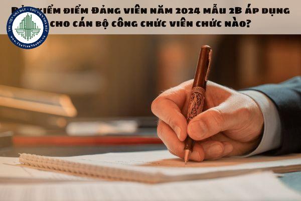 Bản kiểm điểm Đảng viên năm 2024 mẫu 2B áp dụng cho cán bộ công chức viên chức nào?