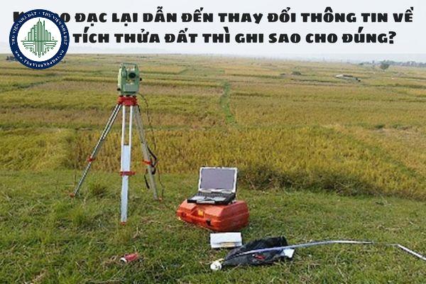 Khi đo đạc lại dẫn đến thay đổi thông tin về diện tích thửa đất thì ghi vào bản đồ địa chính sao cho đúng?