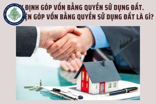 Quy định góp vốn bằng quyền sử dụng đất. Điều kiện góp vốn bằng quyền sử dụng đất là gì?