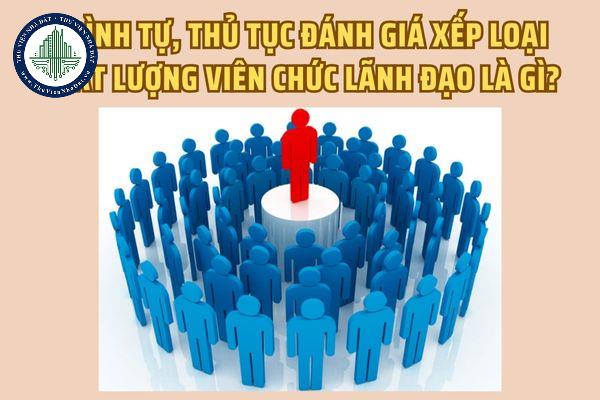 Trình tự, thủ tục đánh giá xếp loại chất lượng viên chức lãnh đạo là gì?