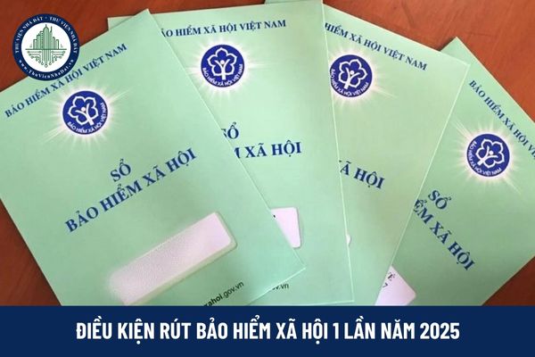 Điều kiện rút bảo hiểm xã hội 1 lần năm 2025