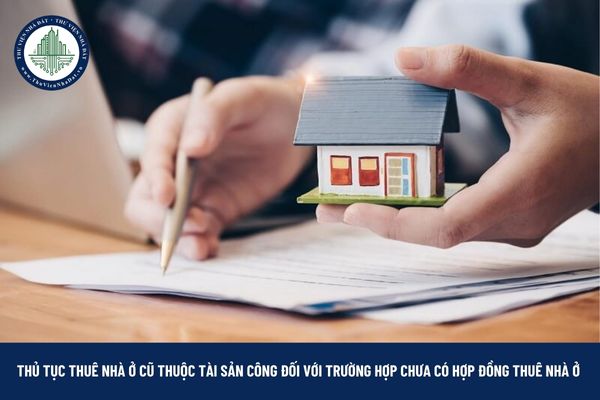 Thủ tục thuê nhà ở cũ thuộc tài sản công đối với trường hợp chưa có hợp đồng thuê nhà ở