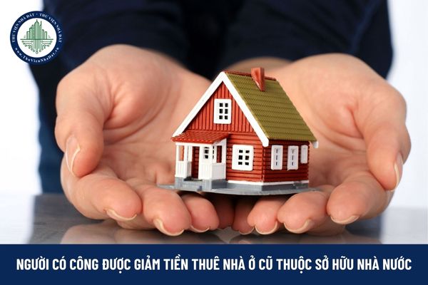 Người có công với cách mạng có được giảm tiền thuê nhà ở cũ thuộc sở hữu nhà nước?