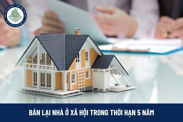 Thủ tục bán lại nhà ở xã hội trong thời hạn 5 năm cho chủ đầu tư dự án mới nhất năm 2025