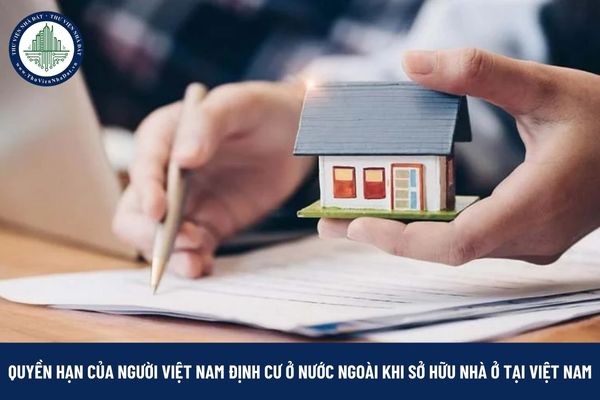 Khi sở hữu nhà ở tại Việt Nam, người Việt Nam định cư ở nước ngoài có những quyền hạn gì?