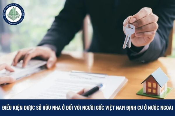 Người gốc Việt Nam định cư ở nước ngoài phải có những giấy tờ gì để chứng minh điều kiện được sở hữu nhà ở tại Việt Nam?