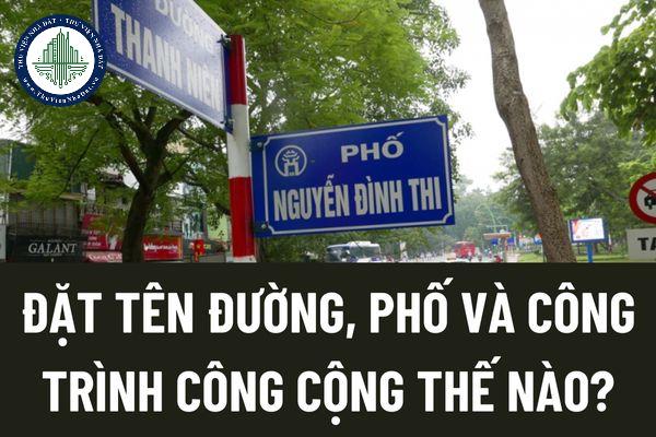 Nguyên tắc chung về đặt tên, đổi tên đường, phố và công trình công cộng thế nào? Đường, phố được đặt tên trên cơ sở nào?