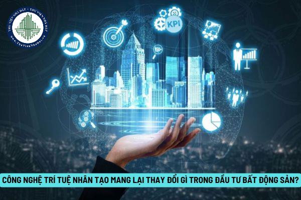 Công nghệ trí tuệ nhân tạo mang lại thay đổi gì trong đầu tư bất động sản?