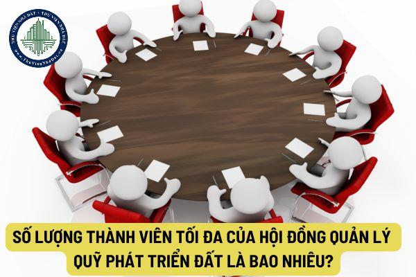 Số lượng thành viên tối đa của Hội đồng quản lý Quỹ phát triển đất là bao nhiêu?